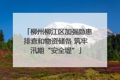 柳州柳江区加强隐患排查和物资储备 筑牢汛期“安全堤”
