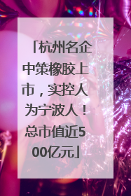 杭州名企中策橡胶上市，实控人为宁波人！总市值近500亿元