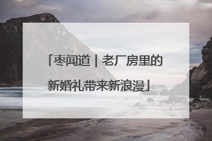 枣闻道｜老厂房里的新婚礼带来新浪漫
