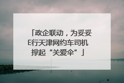 政企联动，为妥妥E行天津网约车司机撑起“关爱伞”
