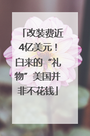 改装费近4亿美元！白来的“礼物”美国并非不花钱