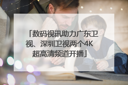 数码视讯助力广东卫视、深圳卫视两个4K超高清频道开播