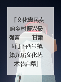 文化惠民奏响乡村振兴最强音——甘肃玉门下西号镇第九届文化艺术节启幕