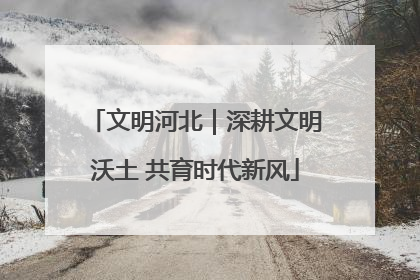 文明河北｜深耕文明沃土 共育时代新风