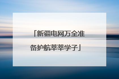 新疆电网万全准备护航莘莘学子