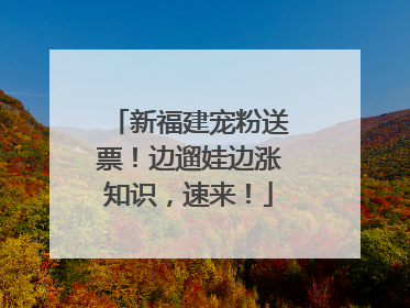 新福建宠粉送票！边遛娃边涨知识，速来！