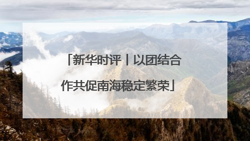 新华时评丨以团结合作共促南海稳定繁荣