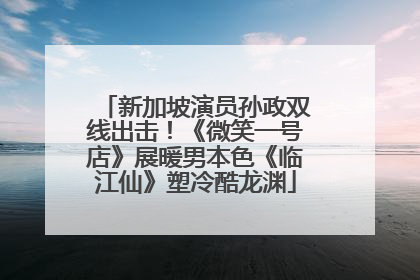 新加坡演员孙政双线出击！《微笑一号店》展暖男本色《临江仙》塑冷酷龙渊
