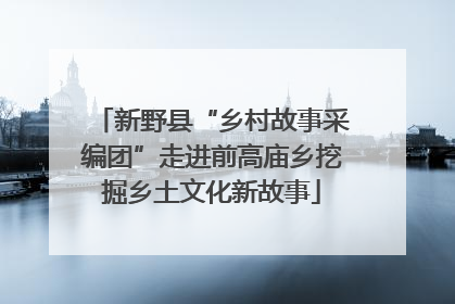新野县“乡村故事采编团”走进前高庙乡挖掘乡土文化新故事