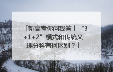 新高考你问我答丨“3+1+2”模式和传统文理分科有何区别？