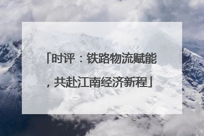 时评：铁路物流赋能，共赴江南经济新程