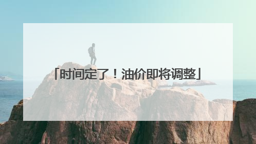 时间定了！油价即将调整