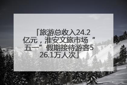 旅游总收入24.2亿元，淮安文旅市场“五一”假期接待游客526.1万人次