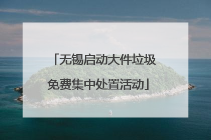 无锡启动大件垃圾免费集中处置活动
