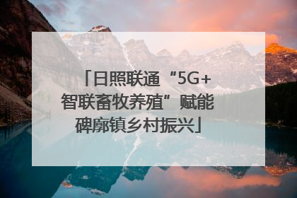 日照联通“5G+智联畜牧养殖”赋能碑廓镇乡村振兴