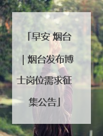 早安 烟台｜烟台发布博士岗位需求征集公告