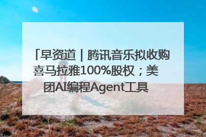 早资道｜腾讯音乐拟收购喜马拉雅100%股权；美团AI编程Agent工具NoCode上线