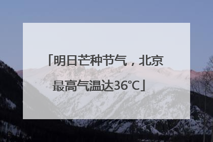 明日芒种节气，北京最高气温达36℃