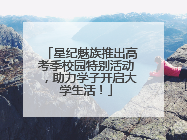 星纪魅族推出高考季校园特别活动，助力学子开启大学生活！