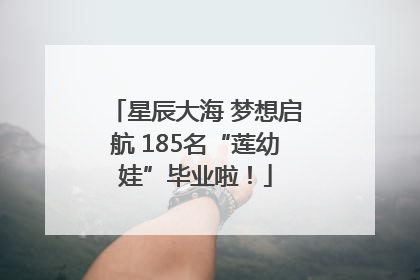 星辰大海 梦想启航 185名“莲幼娃”毕业啦！