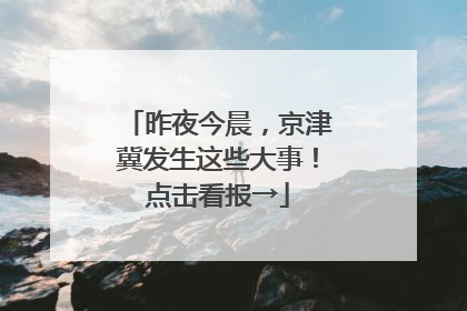 昨夜今晨，京津冀发生这些大事！点击看报→
