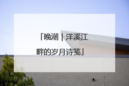 晚潮｜洋溪江畔的岁月诗笺