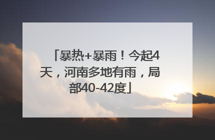 暴热+暴雨！今起4天，河南多地有雨，局部40-42度