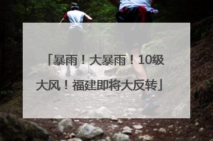 暴雨！大暴雨！10级大风！福建即将大反转