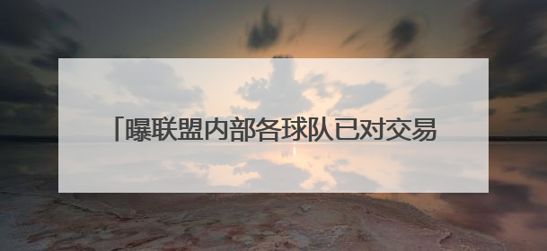 曝联盟内部各球队已对交易字母哥的可能性失去信心
