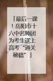 最后一课！岳阳市十六中名师团为考生送上高考“通关秘籍”