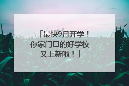 最快9月开学！你家门口的好学校又上新啦！