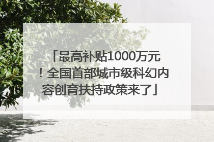 最高补贴1000万元！全国首部城市级科幻内容创育扶持政策来了
