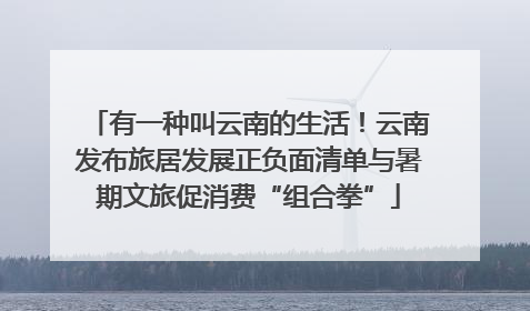 有一种叫云南的生活！云南发布旅居发展正负面清单与暑期文旅促消费“组合拳”