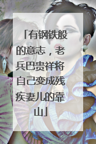 有钢铁般的意志，老兵巴贵祥将自己变成残疾妻儿的靠山