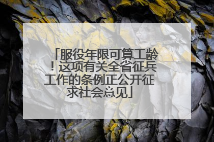 服役年限可算工龄！这项有关全省征兵工作的条例正公开征求社会意见