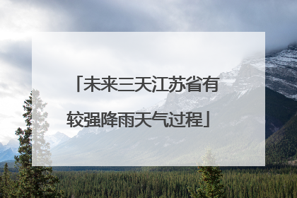 未来三天江苏省有较强降雨天气过程