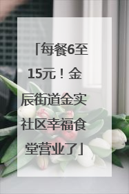 每餐6至15元！金辰街道金实社区幸福食堂营业了