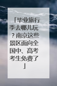 毕业旅行季去哪儿玩？南京这些景区面向全国中、高考考生免费了