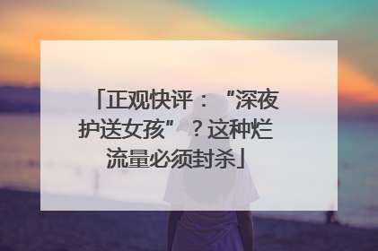 正观快评：“深夜护送女孩”？这种烂流量必须封杀