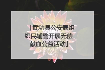 武功县公安局组织民辅警开展无偿献血公益活动