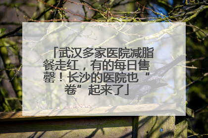 武汉多家医院减脂餐走红，有的每日售罄！长沙的医院也“卷”起来了