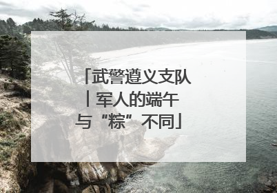 武警遵义支队︱军人的端午 与“粽”不同