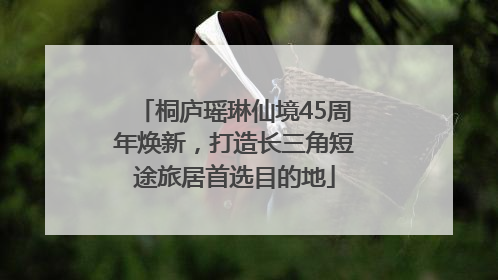 桐庐瑶琳仙境45周年焕新，打造长三角短途旅居首选目的地