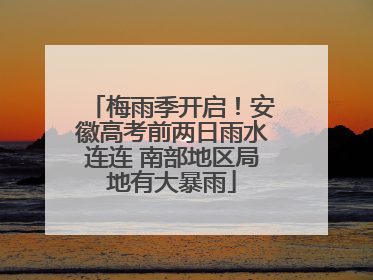 梅雨季开启！安徽高考前两日雨水连连 南部地区局地有大暴雨