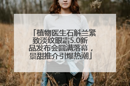 植物医生石斛兰紧致淡纹眼霜5.0新品发布会圆满落幕，景甜推介引爆热潮