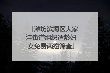 潍坊滨海区大家洼街道组织适龄妇女免费两癌筛查