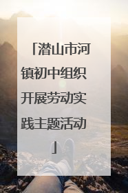 潜山市河镇初中组织开展劳动实践主题活动