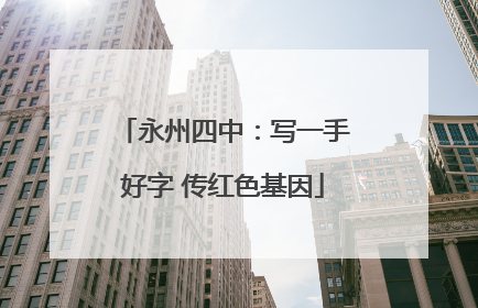 永州四中：写一手好字 传红色基因