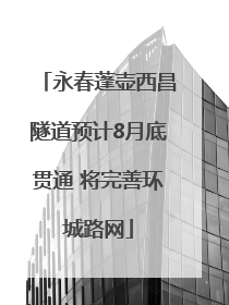 永春蓬壶西昌隧道预计8月底贯通 将完善环城路网