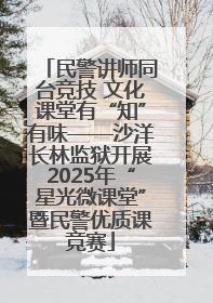 民警讲师同台竞技 文化课堂有“知”有味——沙洋长林监狱开展2025年“星光微课堂”暨民警优质课竞赛